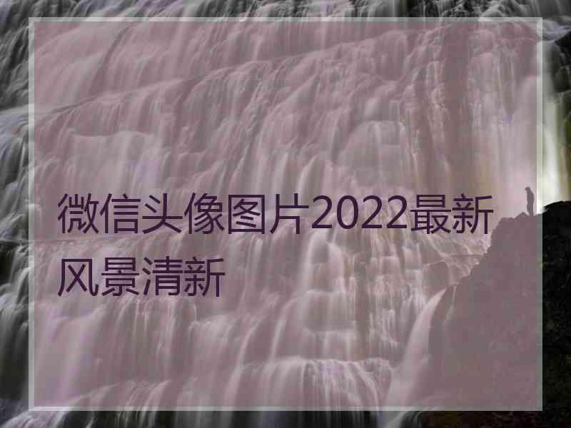 微信头像图片2022最新风景清新