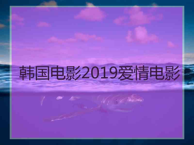 韩国电影2019爱情电影