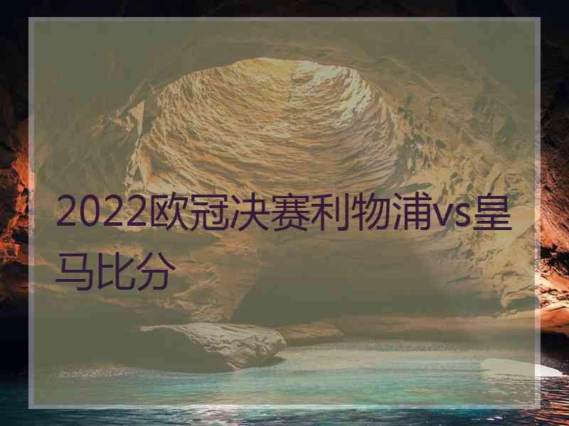 2022欧冠决赛利物浦vs皇马比分