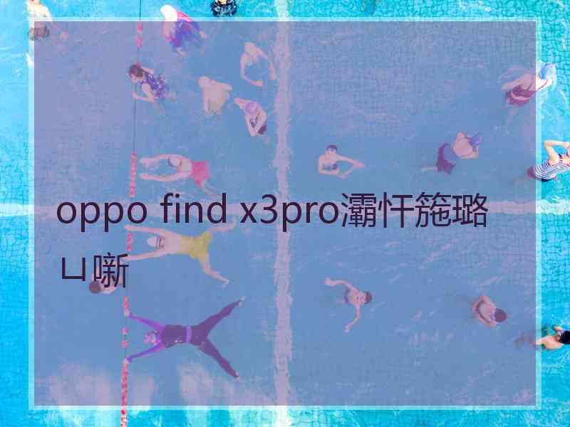 oppo find x3pro灞忓箷璐ㄩ噺