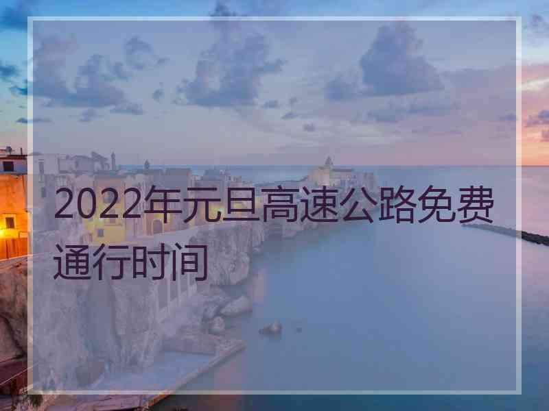 2022年元旦高速公路免费通行时间