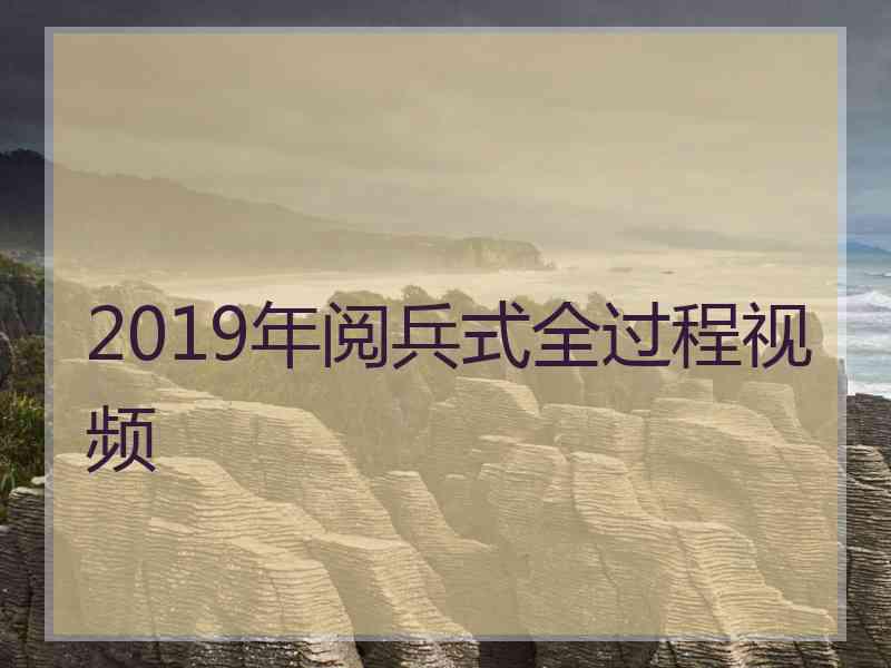 2019年阅兵式全过程视频