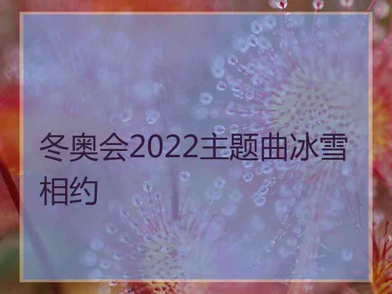 冬奥会2022主题曲冰雪相约