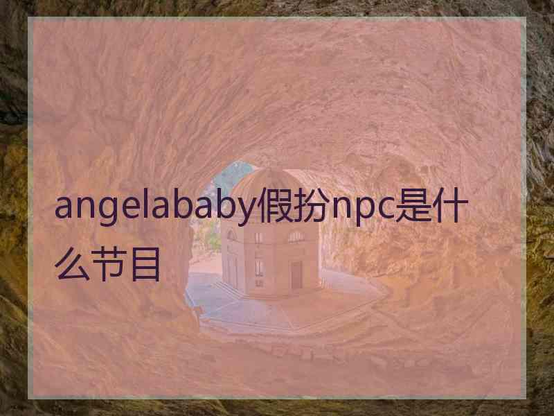 angelababy假扮npc是什么节目