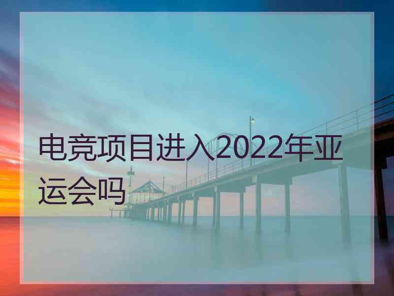 电竞项目进入2022年亚运会吗