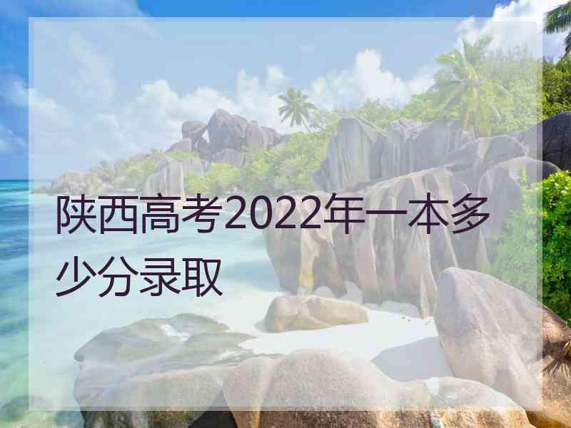 陕西高考2022年一本多少分录取