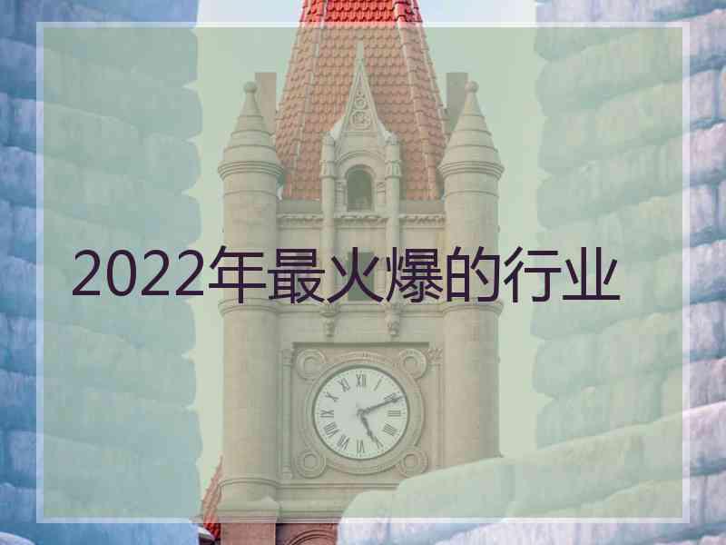 2022年最火爆的行业