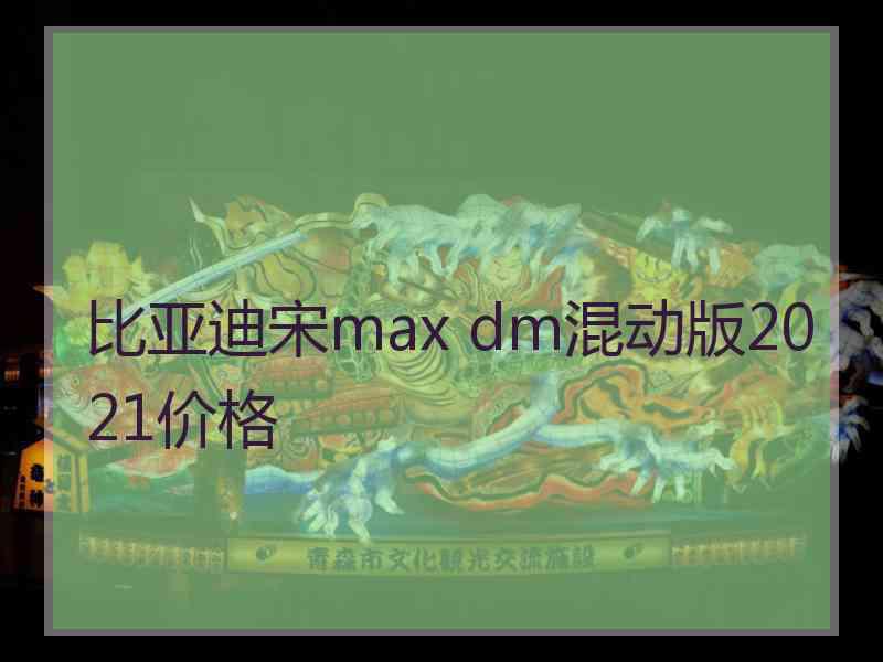 比亚迪宋max dm混动版2021价格