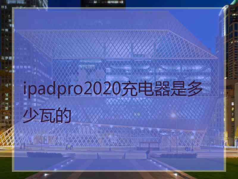 ipadpro2020充电器是多少瓦的