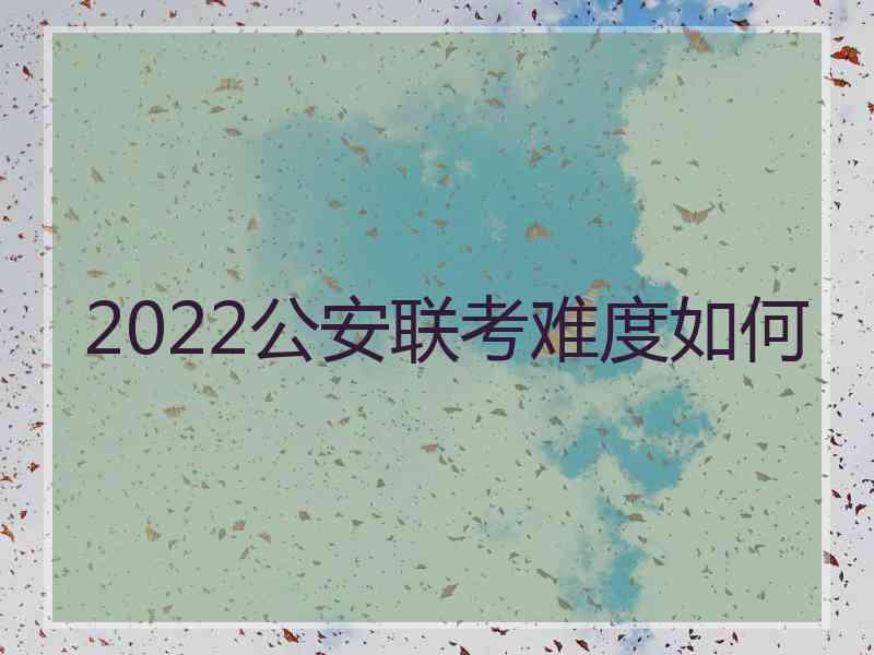 2022公安联考难度如何