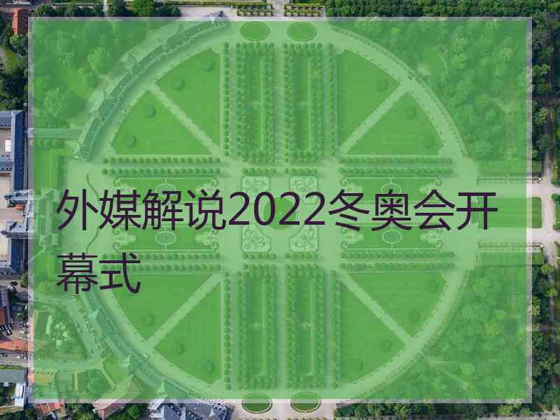 外媒解说2022冬奥会开幕式