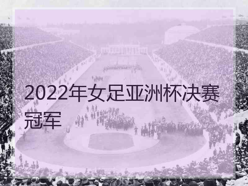 2022年女足亚洲杯决赛冠军