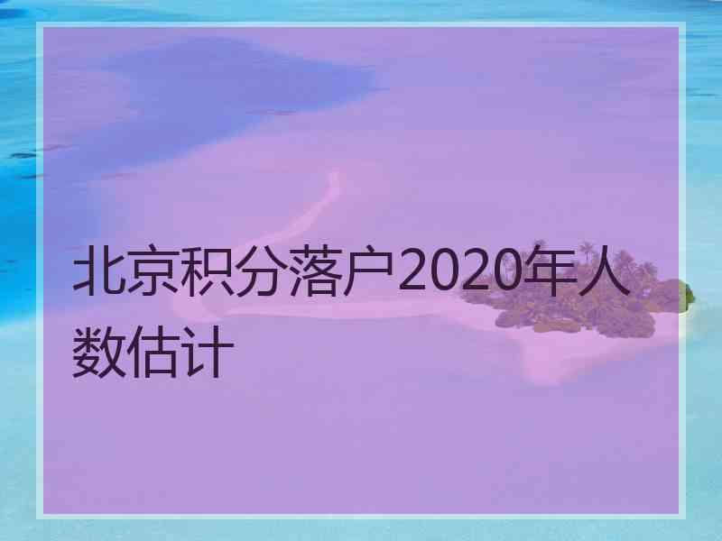 北京积分落户2020年人数估计