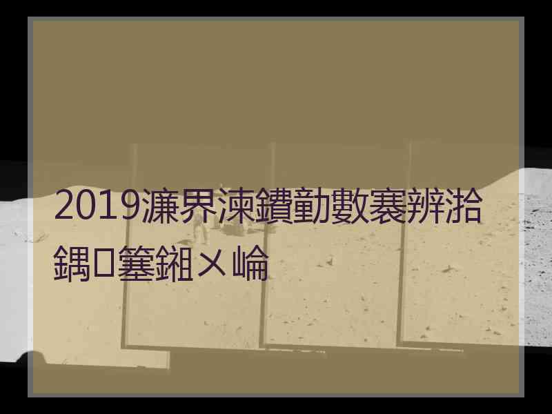 2019濂界湅鐨勭數褰辨湁鍝簺鎺ㄨ崘