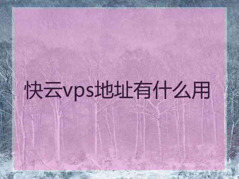 快云vps地址有什么用