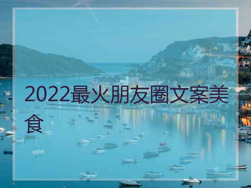 2022最火朋友圈文案美食