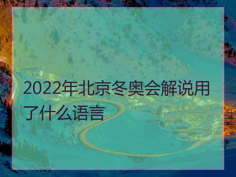 2022年北京冬奥会解说用了什么语言