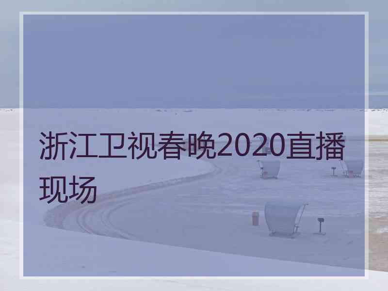 浙江卫视春晚2020直播现场