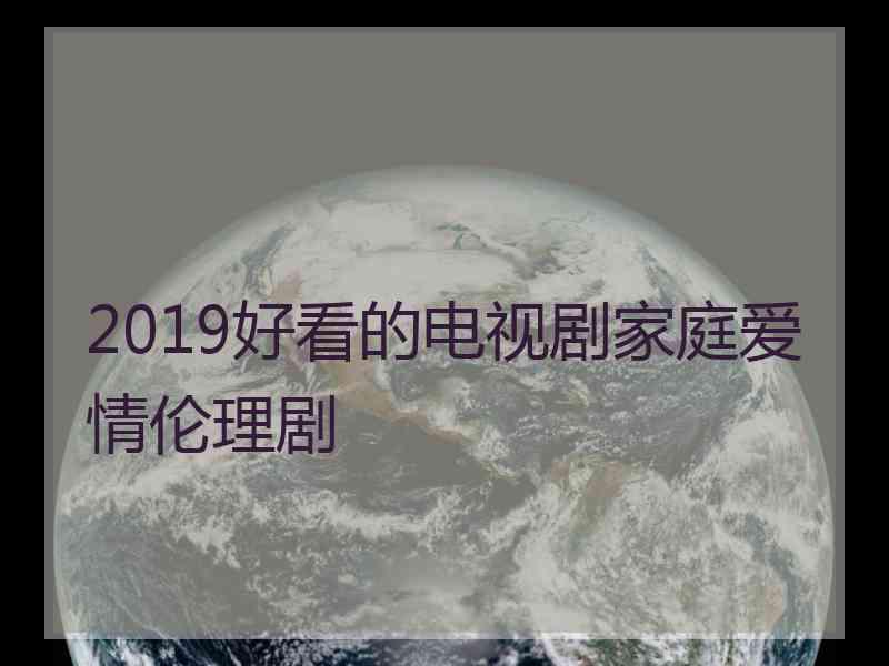 2019好看的电视剧家庭爱情伦理剧