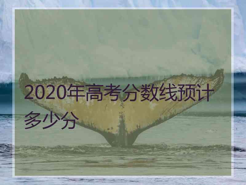 2020年高考分数线预计多少分