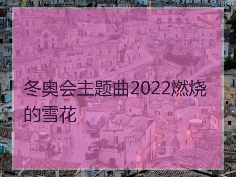 冬奥会主题曲2022燃烧的雪花