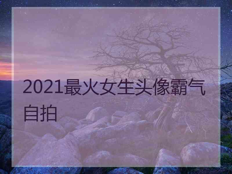 2021最火女生头像霸气自拍