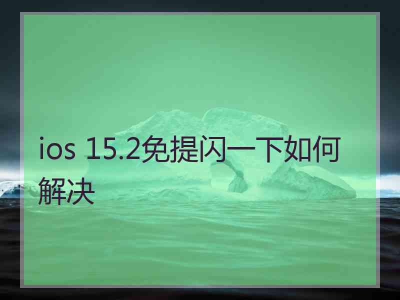 ios 15.2免提闪一下如何解决