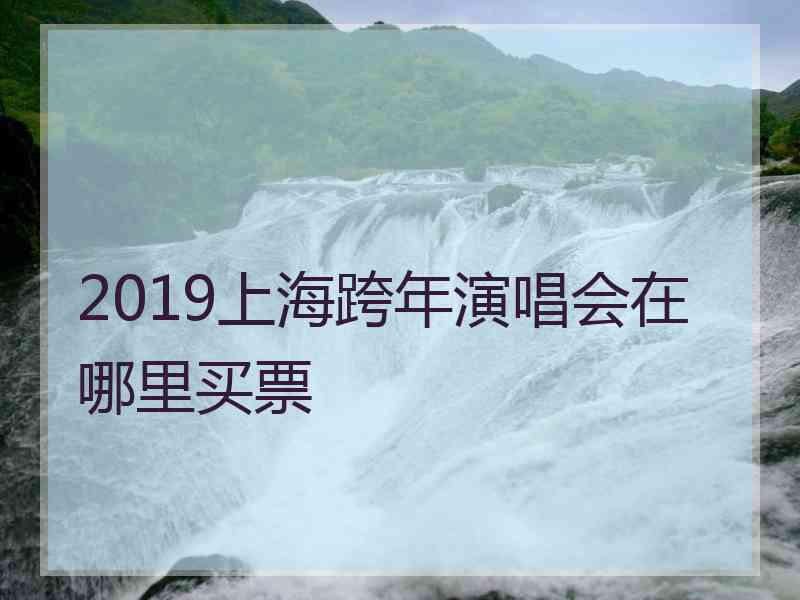 2019上海跨年演唱会在哪里买票