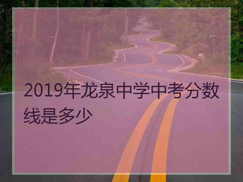 2019年龙泉中学中考分数线是多少