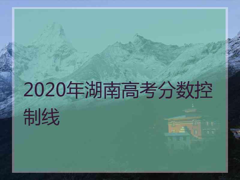 2020年湖南高考分数控制线