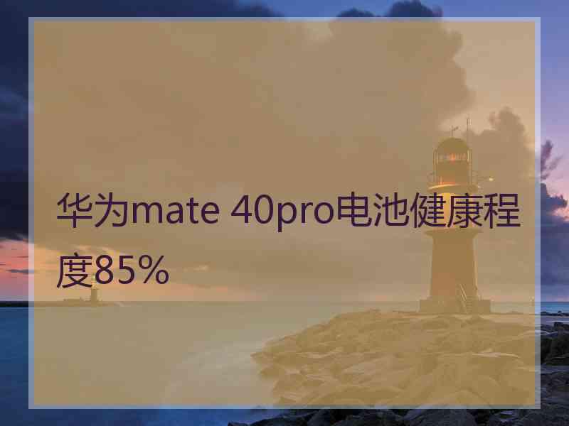 华为mate 40pro电池健康程度85%