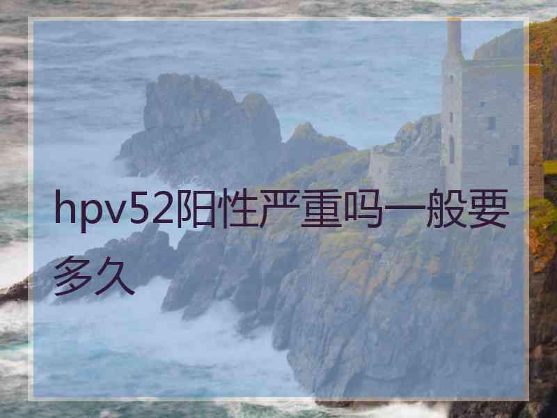 hpv52阳性严重吗一般要多久