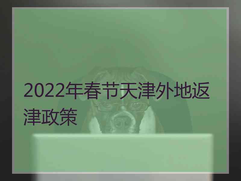 2022年春节天津外地返津政策