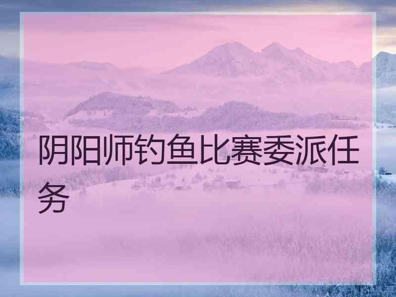 阴阳师钓鱼比赛委派任务