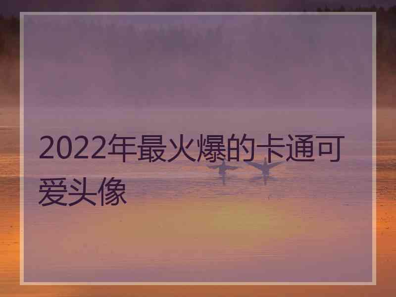 2022年最火爆的卡通可爱头像