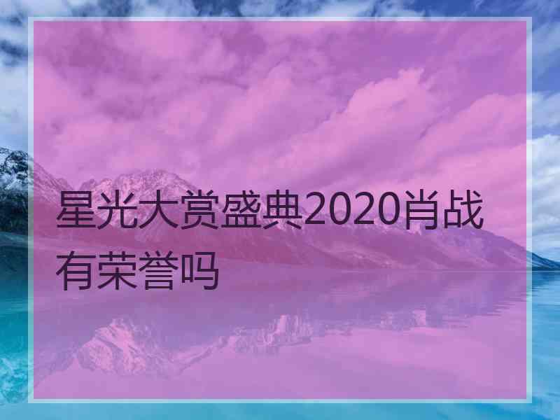 星光大赏盛典2020肖战有荣誉吗