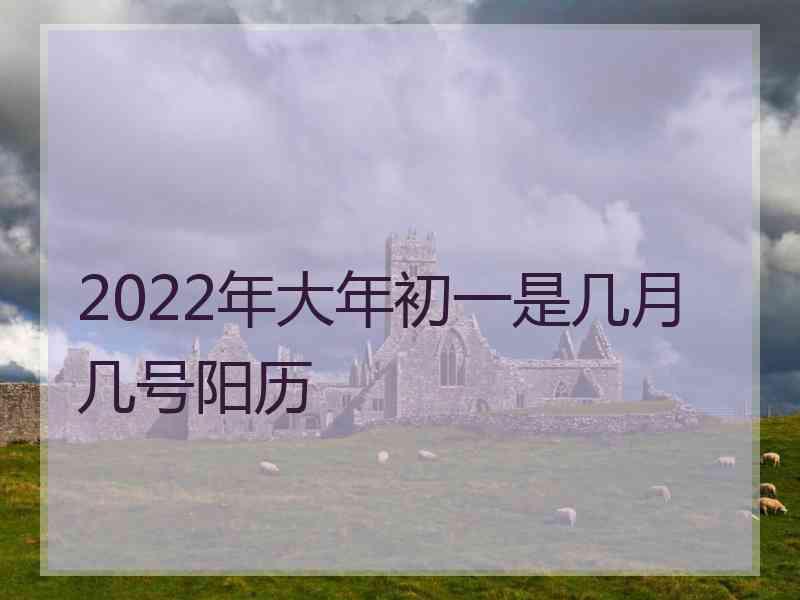 2022年大年初一是几月几号阳历