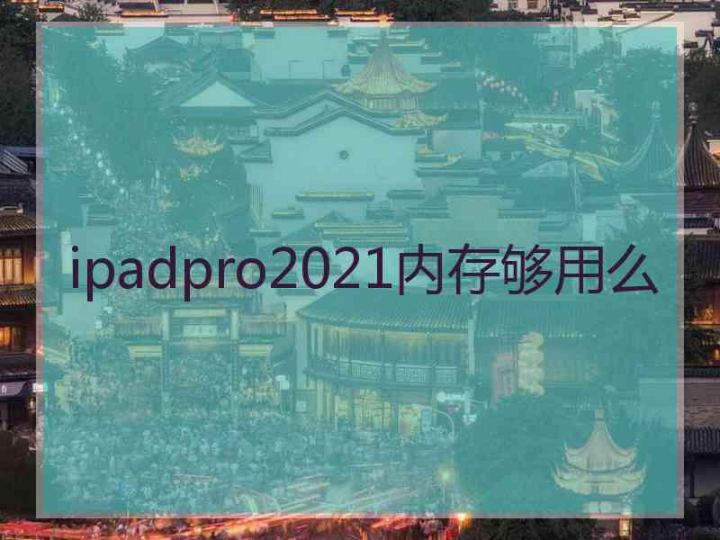 ipadpro2021内存够用么