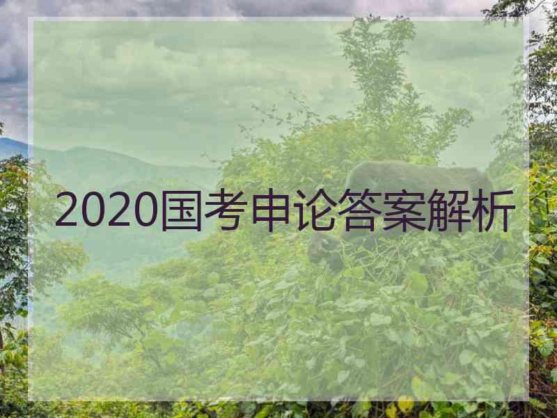 2020国考申论答案解析