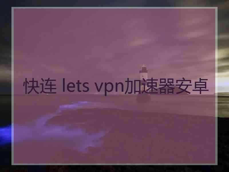 快连 lets vpn加速器安卓