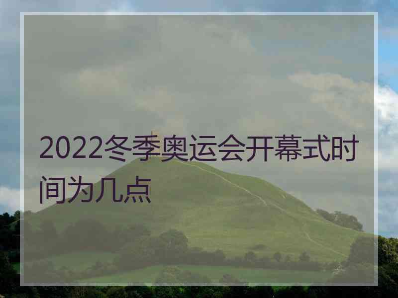 2022冬季奥运会开幕式时间为几点