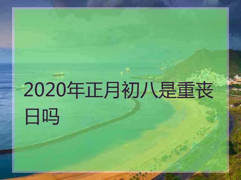 2020年正月初八是重丧日吗