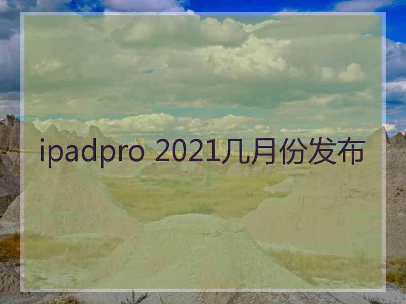 ipadpro 2021几月份发布