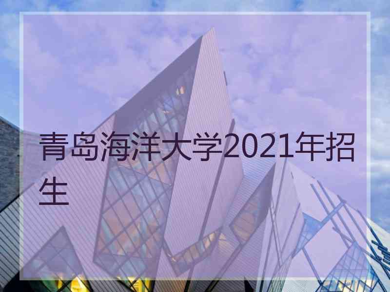 青岛海洋大学2021年招生