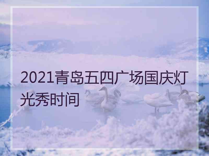 2021青岛五四广场国庆灯光秀时间