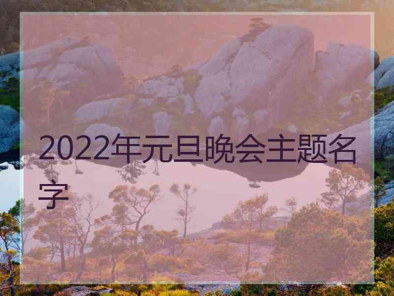 2022年元旦晚会主题名字