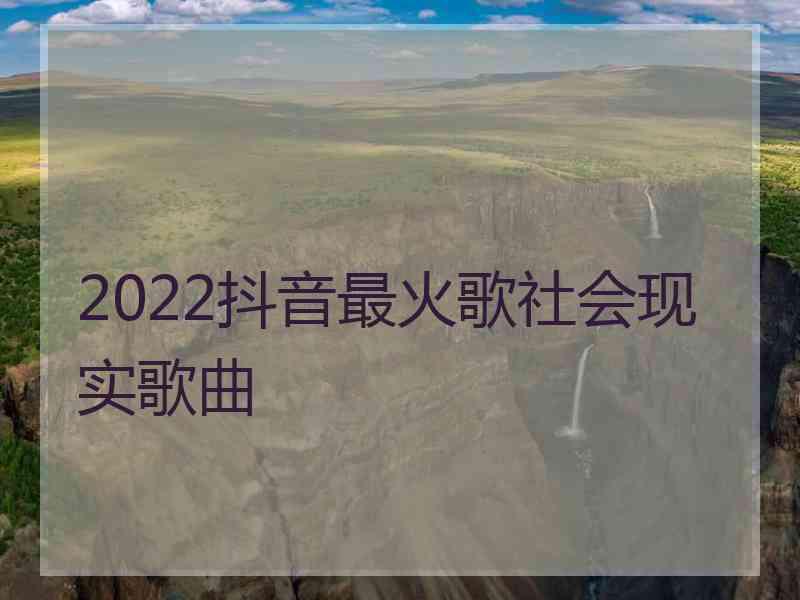 2022抖音最火歌社会现实歌曲