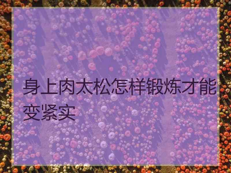 身上肉太松怎样锻炼才能变紧实