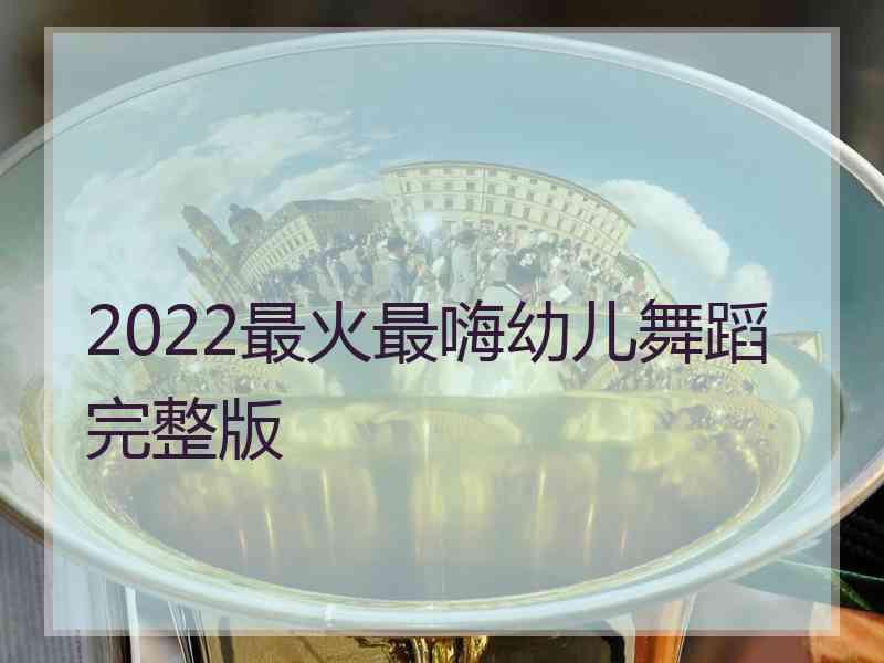 2022最火最嗨幼儿舞蹈完整版