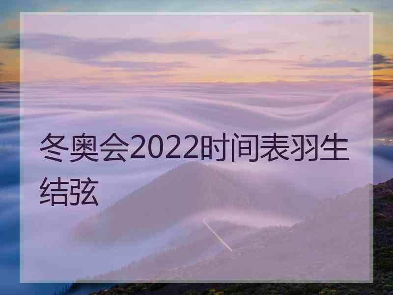 冬奥会2022时间表羽生结弦